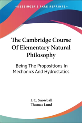 The Cambridge Course of Elementary Natural Philosophy: Being the Propositions in Mechanics and Hydrostatics