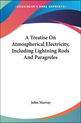 A Treatise on Atmospherical Electricity, Including Lightning Rods and Paragreles