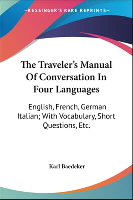 The Traveler's Manual of Conversation in Four Languages: English, French, German Italian; With Vocabulary, Short Questions, Etc.