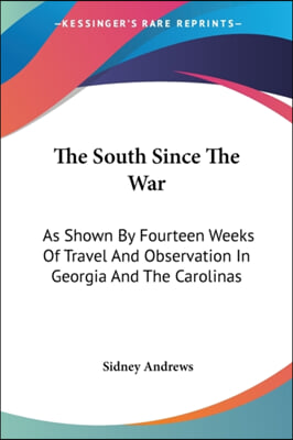 The South Since the War: As Shown by Fourteen Weeks of Travel and Observation in Georgia and the Carolinas