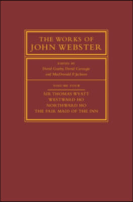 The Works of John Webster: Volume 4, Sir Thomas Wyatt, Westward Ho, Northward Ho, the Fair Maid of the Inn: Sir Thomas Wyatt, Westward Ho, Northward H