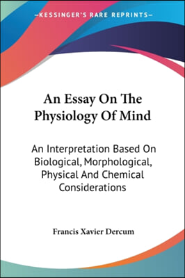 An Essay on the Physiology of Mind: An Interpretation Based on Biological, Morphological, Physical and Chemical Considerations