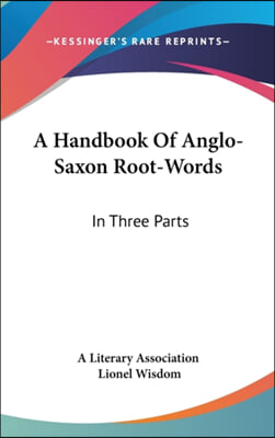 A Handbook of Anglo-Saxon Root-Words: In Three Parts