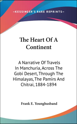 The Heart of a Continent: A Narrative of Travels in Manchuria, Across the Gobi Desert, Through the Himalayas, the Pamirs and Chitrai, 1884-1894