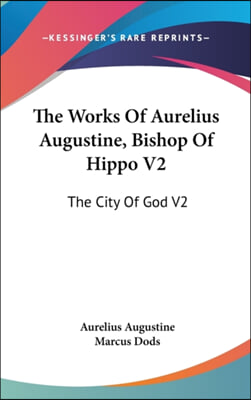 The Works Of Aurelius Augustine, Bishop Of Hippo V2: The City Of God V2