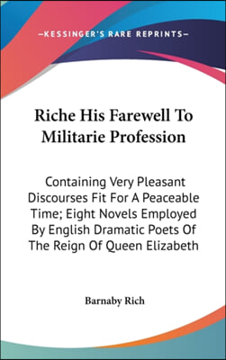 Riche His Farewell to Militarie Profession: Containing Very Pleasant Discourses Fit for a Peaceable Time; Eight Novels Employed by English Dramatic Po