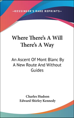 Where There's a Will There's a Way: An Ascent of Mont Blanc by a New Route and Without Guides