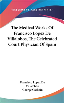 The Medical Works Of Francisco Lopez De Villalobos, The Celebrated Court Physician Of Spain