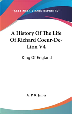 A History Of The Life Of Richard Coeur-De-Lion V4: King Of England