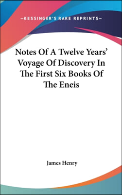 Notes Of A Twelve Years' Voyage Of Discovery In The First Six Books Of The Eneis