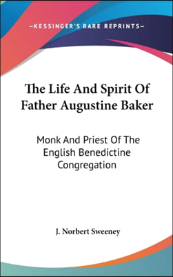 The Life and Spirit of Father Augustine Baker: Monk and Priest of the English Benedictine Congregation