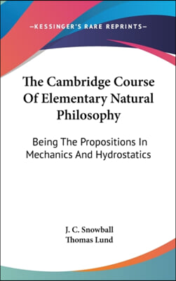 The Cambridge Course Of Elementary Natural Philosophy: Being The Propositions In Mechanics And Hydrostatics