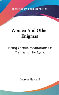 Women and Other Enigmas: Being Certain Meditations of My Friend the Cynic