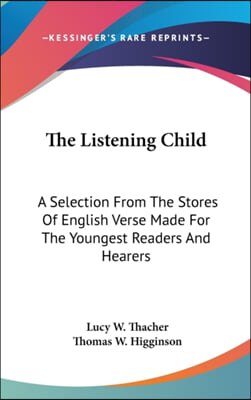 The Listening Child: A Selection From The Stores Of English Verse Made For The Youngest Readers And Hearers