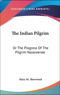 The Indian Pilgrim: Or The Progress Of The Pilgrim Nazareenee