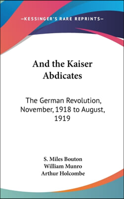 And the Kaiser Abdicates: The German Revolution, November, 1918 to August, 1919