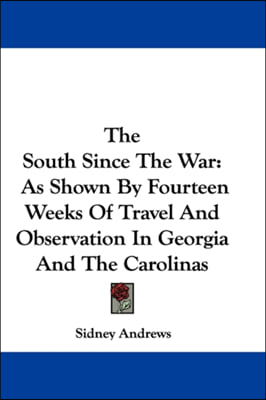 The South Since The War: As Shown By Fourteen Weeks Of Travel And Observation In Georgia And The Carolinas