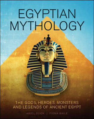 Egyptian Mythology: The Gods, Heroes, Monsters and Legends of Ancient Egypt