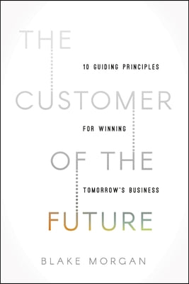 The Customer of the Future: 10 Guiding Principles for Winning Tomorrow's Business