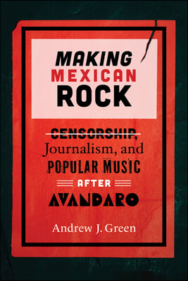 Making Mexican Rock: Censorship, Journalism, and Popular Music After Av&#225;ndaro