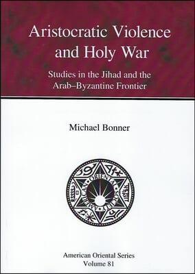 Aristocratic Violence and Holy War: Studies in the Jihad and the Arab-Byzantine Frontier