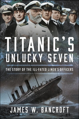 Titanic&#39;s Unlucky Seven: The Story of the Ill-Fated Liner&#39;s Officers