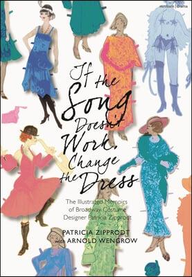 If the Song Doesn&#39;t Work, Change the Dress: The Illustrated Memoirs of Broadway Costume Designer Patricia Zipprodt