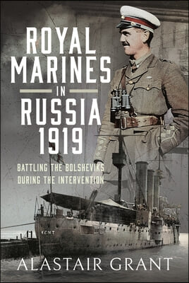 The Royal Marines in Russia, 1919: Battling the Bolsheviks During the Intervention