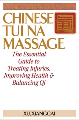 Chinese Tui Na Massage: The Essential Guide to Treating Injuries, Improving Health &amp; Balancing Qi