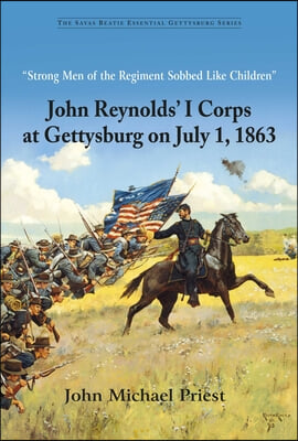 "Strong Men of the Regiment Sobbed Like Children": John Reynolds' I Corps at Gettysburg on July 1, 1863