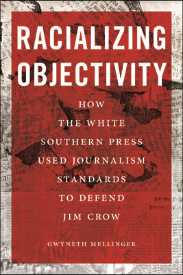 Racializing Objectivity: How the White Southern Press Used Journalism Standards to Defend Jim Crow