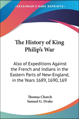 The History of King Philip&#39;s War: Also of Expeditions Against the French and Indians in the Eastern Parts of New-England, in the Years 1689, 1690, 169