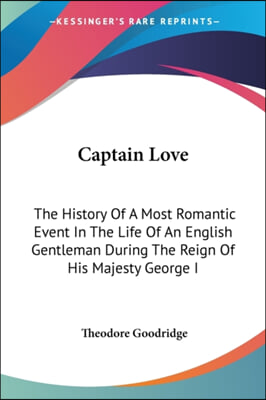 Captain Love: The History of a Most Romantic Event in the Life of an English Gentleman During the Reign of His Majesty George I