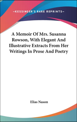 A Memoir of Mrs. Susanna Rowson, with Elegant and Illustrative Extracts from Her Writings in Prose and Poetry