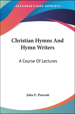 Christian Hymns and Hymn Writers: A Course of Lectures