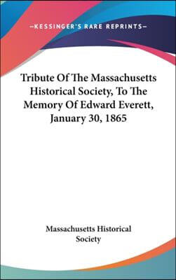 Tribute Of The Massachusetts Historical Society, To The Memory Of Edward Everett, January 30, 1865