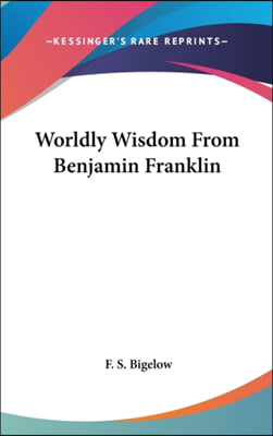 WORLDLY WISDOM FROM BENJAMIN FRANKLIN