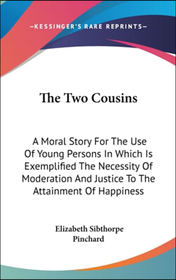 The Two Cousins: A Moral Story For The Use Of Young Persons In Which Is Exemplified The Necessity Of Moderation And Justice To The Attainment Of Happi