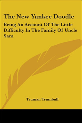 The New Yankee Doodle: Being an Account of the Little Difficulty in the Family of Uncle Sam