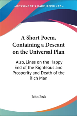 A Short Poem, Containing a Descant on the Universal Plan: Also, Lines on the Happy End of the Righteous and Prosperity and Death of the Rich Man