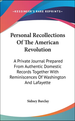 Personal Recollections Of The American Revolution: A Private Journal Prepared From Authentic Domestic Records Together With Reminiscences Of Washingto