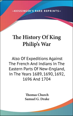 The History of King Philip&#39;s War: Also of Expeditions Against the French and Indians in the Eastern Parts of New-England, in the Years 1689, 1690, 169