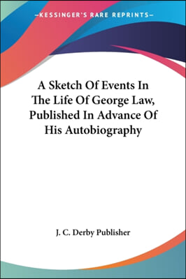 A Sketch of Events in the Life of George Law, Published in Advance of His Autobiography