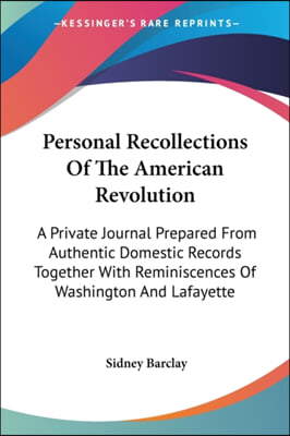 Personal Recollections of the American Revolution: A Private Journal Prepared from Authentic Domestic Records Together with Reminiscences of Washingto