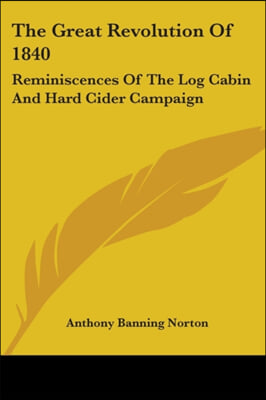 The Great Revolution of 1840: Reminiscences of the Log Cabin and Hard Cider Campaign