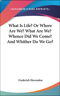 What Is Life? or Where Are We? What Are We? Whence Did We Come? and Whither Do We Go?