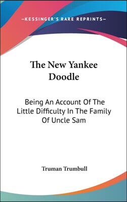 The New Yankee Doodle: Being An Account Of The Little Difficulty In The Family Of Uncle Sam