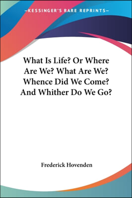 What Is Life? Or Where Are We? What Are We? Whence Did We Come? And Whither Do We Go?