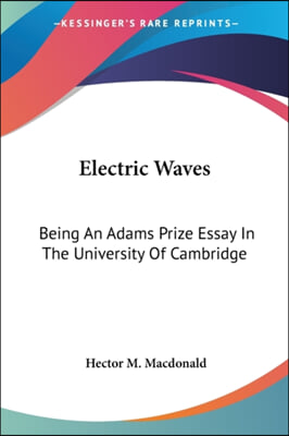 Electric Waves: Being An Adams Prize Essay In The University Of Cambridge