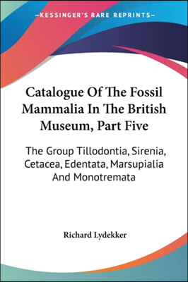 Catalogue of the Fossil Mammalia in the British Museum, Part Five: The Group Tillodontia, Sirenia, Cetacea, Edentata, Marsupialia and Monotremata